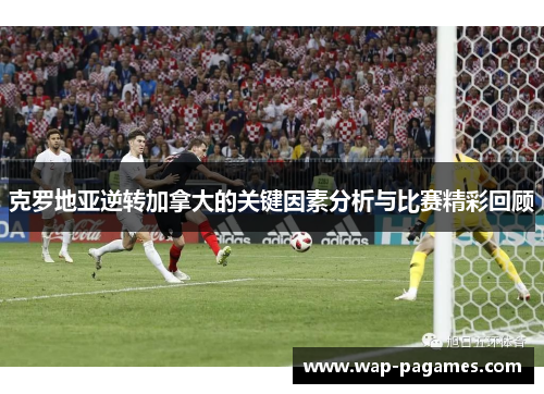 克罗地亚逆转加拿大的关键因素分析与比赛精彩回顾