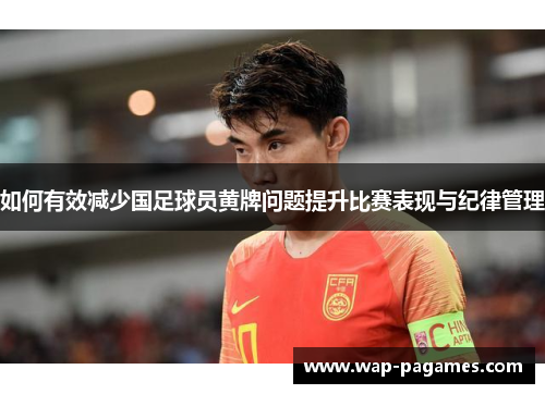 如何有效减少国足球员黄牌问题提升比赛表现与纪律管理