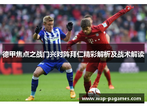 德甲焦点之战门兴对阵拜仁精彩解析及战术解读