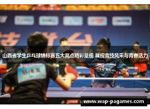 山西省学生乒乓球锦标赛五大亮点精彩呈现 展现竞技风采与青春活力 山西省学生乒乓球锦标赛五大亮点精彩呈现 展现竞技风采与青春活力