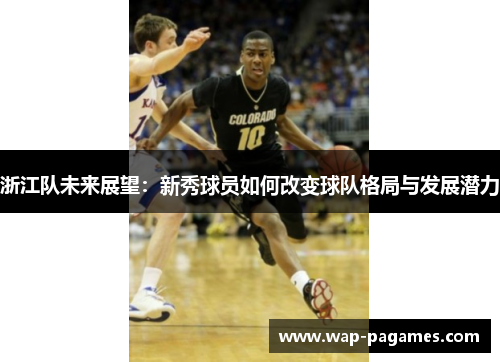 浙江队未来展望：新秀球员如何改变球队格局与发展潜力