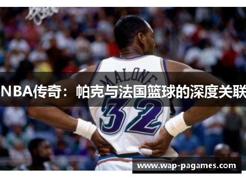 NBA传奇：帕克与法国篮球的深度关联
