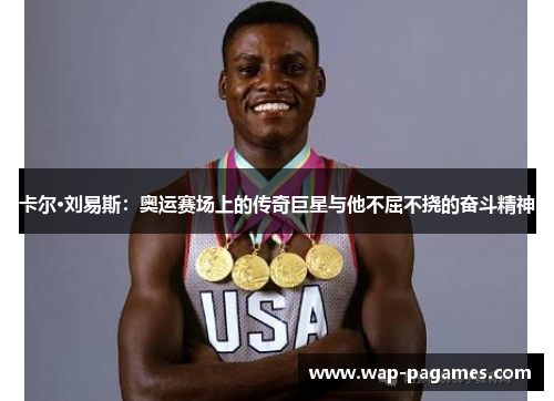 卡尔·刘易斯：奥运赛场上的传奇巨星与他不屈不挠的奋斗精神