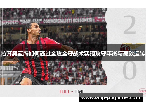 拉齐奥蓝鹰如何通过全攻全守战术实现攻守平衡与高效运转
