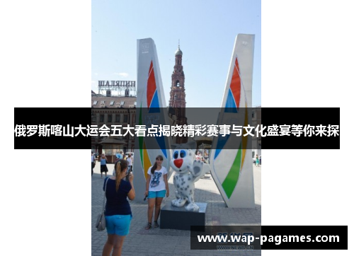 俄罗斯喀山大运会五大看点揭晓精彩赛事与文化盛宴等你来探 俄罗斯喀山大运会五大看点揭晓精彩赛事与文化盛宴等你来探