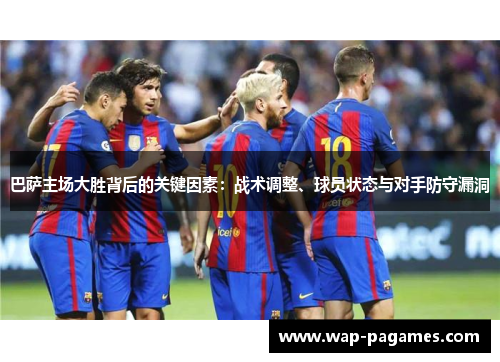 巴萨主场大胜背后的关键因素：战术调整、球员状态与对手防守漏洞