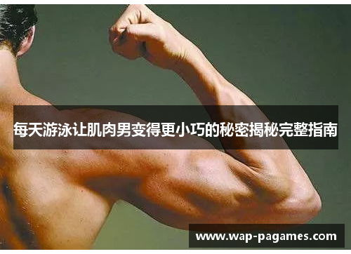 每天游泳让肌肉男变得更小巧的秘密揭秘完整指南
