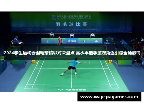 2024学生运动会羽毛球精彩对决盘点 高水平选手激烈角逐引爆全场激情