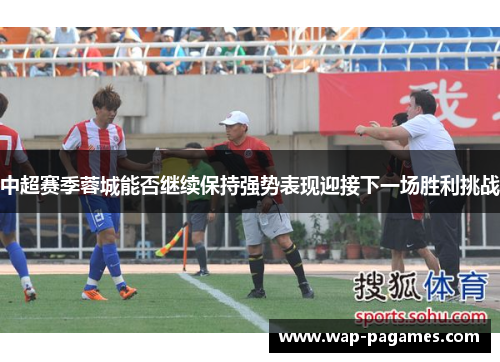 中超赛季蓉城能否继续保持强势表现迎接下一场胜利挑战