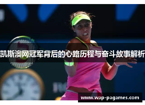 凯斯澳网冠军背后的心路历程与奋斗故事解析 凯斯澳网冠军背后的心路历程与奋斗故事解析