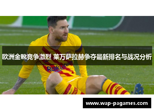 欧洲金靴竞争激烈 莱万萨拉赫争夺最新排名与战况分析
