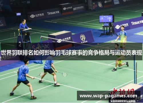 世界羽联排名如何影响羽毛球赛事的竞争格局与运动员表现