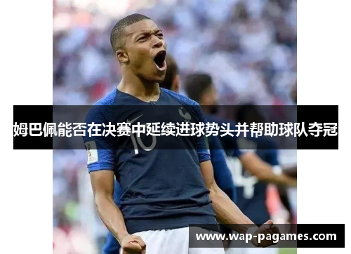 姆巴佩能否在决赛中延续进球势头并帮助球队夺冠