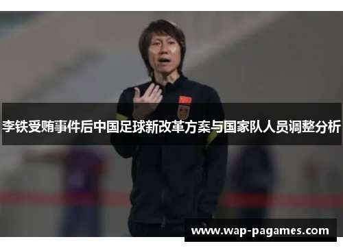 李铁受贿事件后中国足球新改革方案与国家队人员调整分析