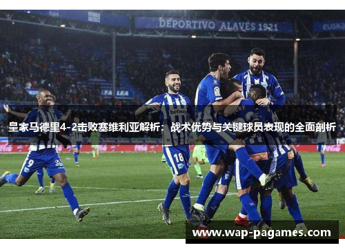 皇家马德里4-2击败塞维利亚解析：战术优势与关键球员表现的全面剖析