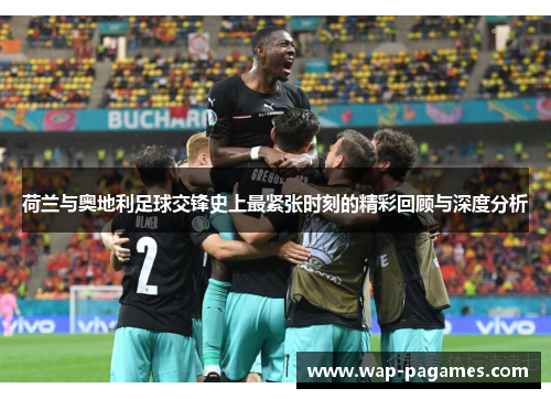 荷兰与奥地利足球交锋史上最紧张时刻的精彩回顾与深度分析