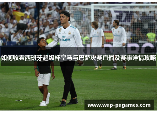 如何收看西班牙超级杯皇马与巴萨决赛直播及赛事详情攻略