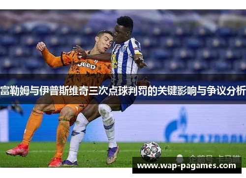 富勒姆与伊普斯维奇三次点球判罚的关键影响与争议分析 富勒姆与伊普斯维奇三次点球判罚的关键影响与争议分析