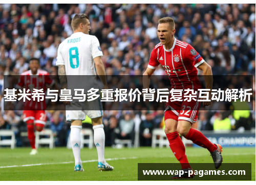 基米希与皇马多重报价背后复杂互动解析