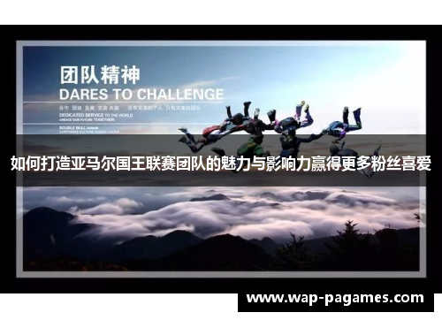如何打造亚马尔国王联赛团队的魅力与影响力赢得更多粉丝喜爱