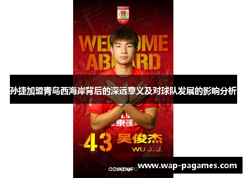 孙捷加盟青岛西海岸背后的深远意义及对球队发展的影响分析