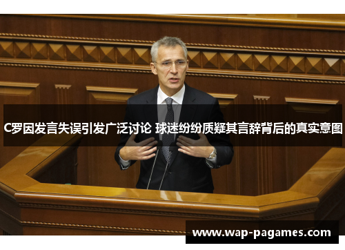 C罗因发言失误引发广泛讨论 球迷纷纷质疑其言辞背后的真实意图