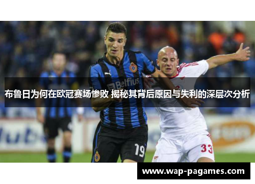 布鲁日为何在欧冠赛场惨败 揭秘其背后原因与失利的深层次分析