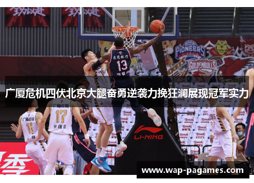 广厦危机四伏北京大腿奋勇逆袭力挽狂澜展现冠军实力 广厦危机四伏北京大腿奋勇逆袭力挽狂澜展现冠军实力