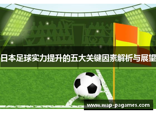 日本足球实力提升的五大关键因素解析与展望