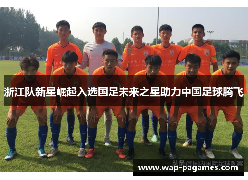 浙江队新星崛起入选国足未来之星助力中国足球腾飞