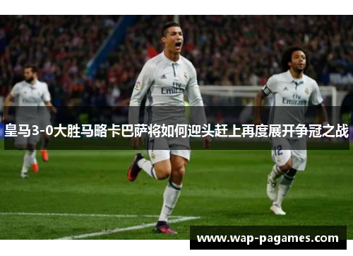 皇马3-0大胜马略卡巴萨将如何迎头赶上再度展开争冠之战 皇马3-0大胜马略卡巴萨将如何迎头赶上再度展开争冠之战