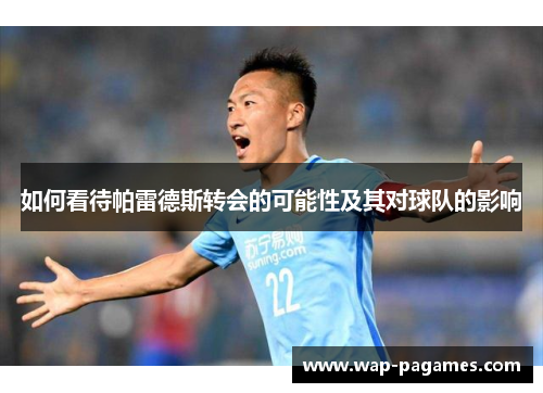 如何看待帕雷德斯转会的可能性及其对球队的影响