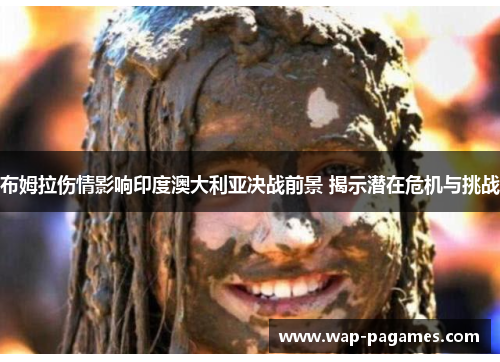 布姆拉伤情影响印度澳大利亚决战前景 揭示潜在危机与挑战