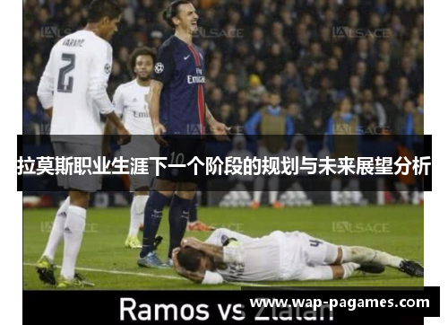 拉莫斯职业生涯下一个阶段的规划与未来展望分析