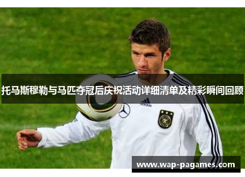 托马斯穆勒与马匹夺冠后庆祝活动详细清单及精彩瞬间回顾 托马斯穆勒与马匹夺冠后庆祝活动详细清单及精彩瞬间回顾