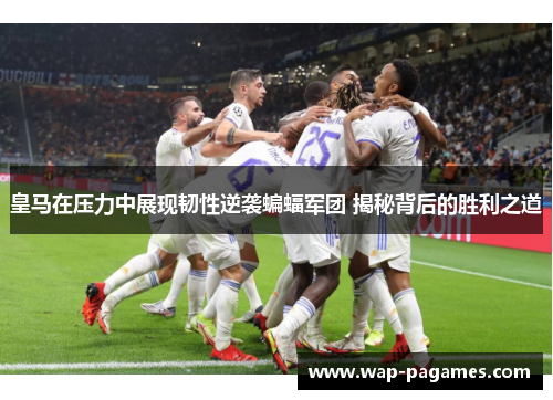 皇马在压力中展现韧性逆袭蝙蝠军团 揭秘背后的胜利之道