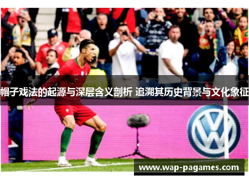 帽子戏法的起源与深层含义剖析 追溯其历史背景与文化象征