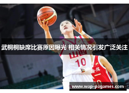 武桐桐缺席比赛原因曝光 相关情况引发广泛关注