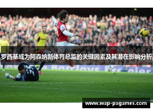 罗西基成为阿森纳新体育总监的关键因素及其潜在影响分析 罗西基成为阿森纳新体育总监的关键因素及其潜在影响分析