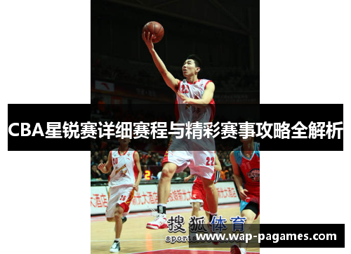 CBA星锐赛详细赛程与精彩赛事攻略全解析 CBA星锐赛详细赛程与精彩赛事攻略全解析