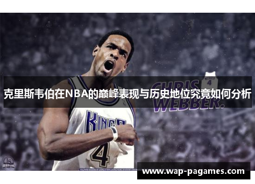 克里斯韦伯在NBA的巅峰表现与历史地位究竟如何分析