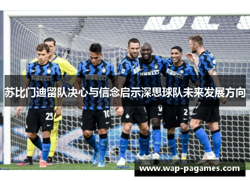 苏比门迪留队决心与信念启示深思球队未来发展方向 苏比门迪留队决心与信念启示深思球队未来发展方向