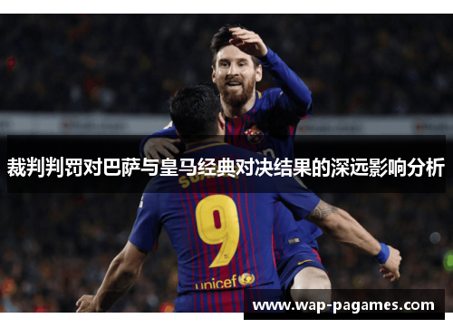 裁判判罚对巴萨与皇马经典对决结果的深远影响分析