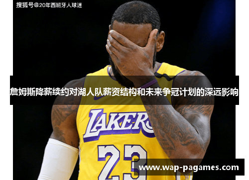 詹姆斯降薪续约对湖人队薪资结构和未来争冠计划的深远影响