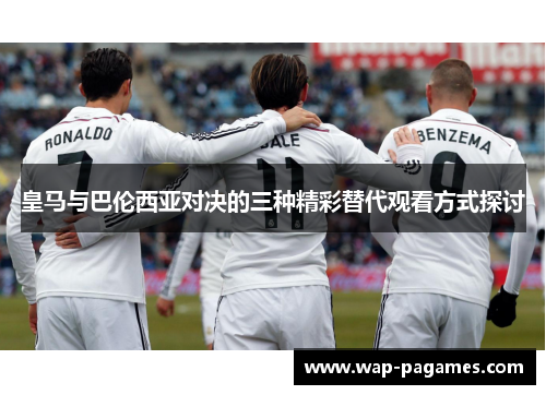 皇马与巴伦西亚对决的三种精彩替代观看方式探讨