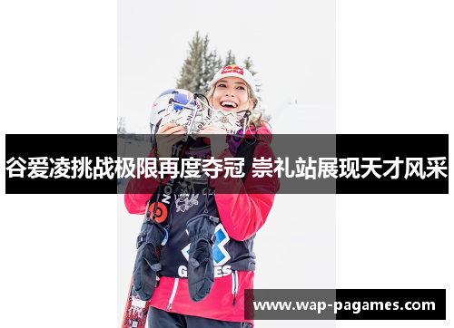谷爱凌挑战极限再度夺冠 崇礼站展现天才风采