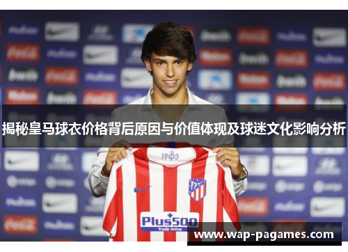 揭秘皇马球衣价格背后原因与价值体现及球迷文化影响分析