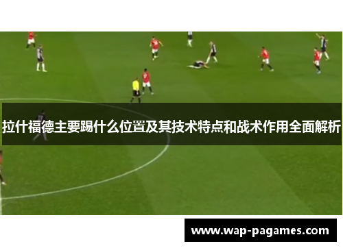 拉什福德主要踢什么位置及其技术特点和战术作用全面解析