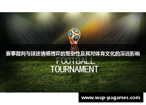 赛事裁判与球迷情感博弈的复杂性及其对体育文化的深远影响 赛事裁判与球迷情感博弈的复杂性及其对体育文化的深远影响