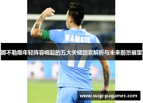 那不勒斯年轻阵容崛起的五大关键因素解析与未来前景展望